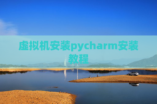 虚拟机安装pycharm安装教程 虚拟机安装pycharm安装教程